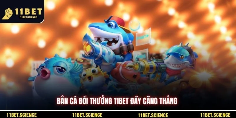 Bắn cá đổi thưởng 11BET đầy căng thẳng