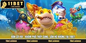 Bắn Cá Vui - Khám Phá Thủy Cung, Săn Hũ Khủng Tại 11Bet